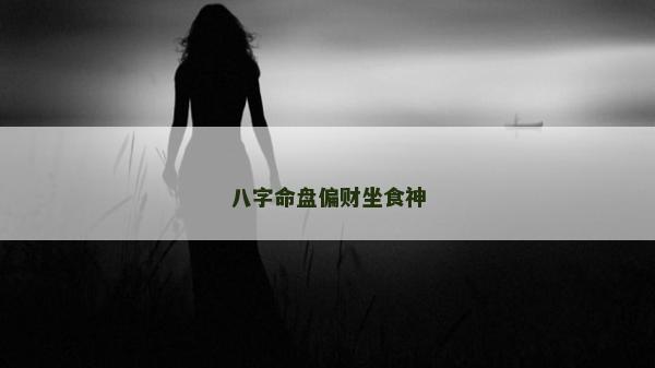 八字命盤偏財(cái)坐食神 八字命盤偏財(cái)坐食神