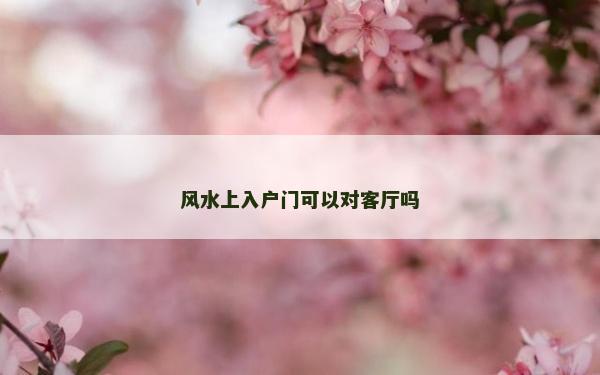 風水上入戶門可以對客廳嗎