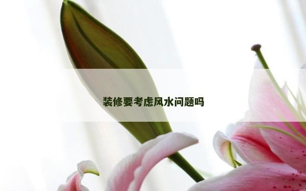 裝修要考慮風水問題嗎 裝修要考慮風水問題嗎