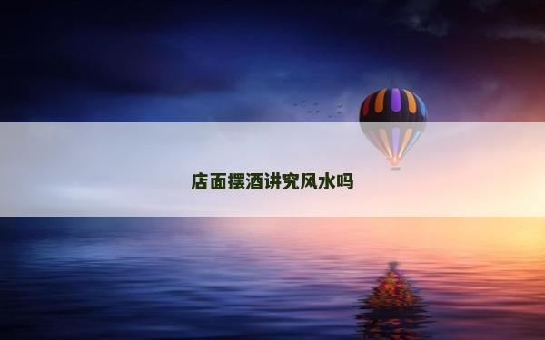 店面擺酒講究風水嗎