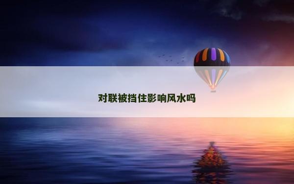 對聯(lián)被擋住影響風水嗎