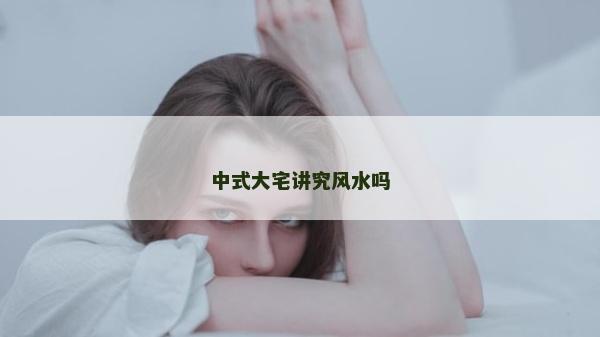 中式大宅講究風水嗎