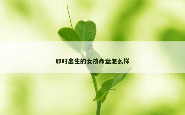 卯時出生的女孩命運怎么樣