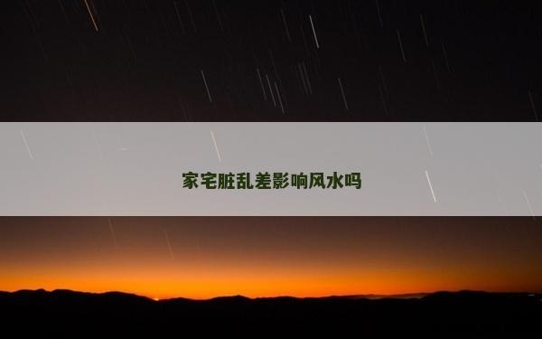 家宅臟亂差影響風水嗎