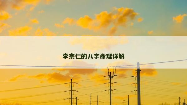 李宗仁的八字命理詳解
