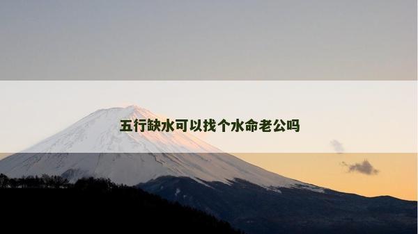 五行缺水可以找個水命老公嗎