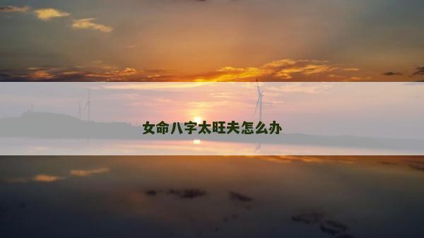 女命八字太旺夫怎么辦