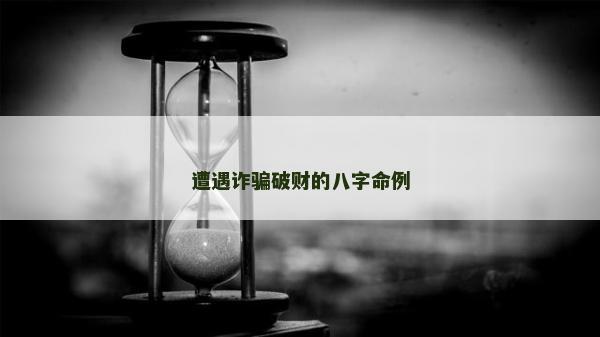 遭遇詐騙破財的八字命例