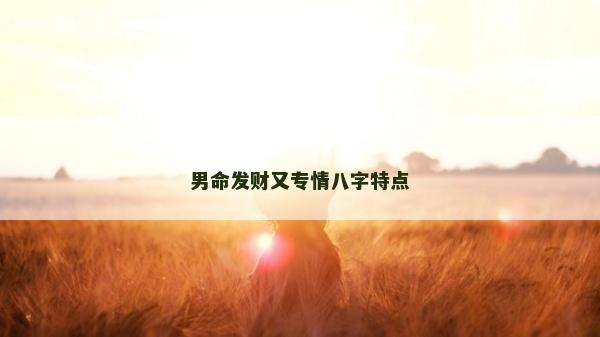 男命發財又專情八字特點 男命發財又專情八字特點