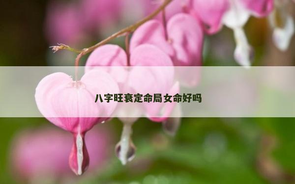 八字旺衰定命局女命好嗎