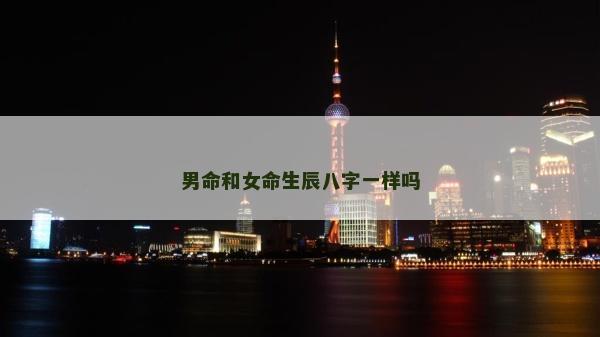 男命和女命生辰八字一樣嗎