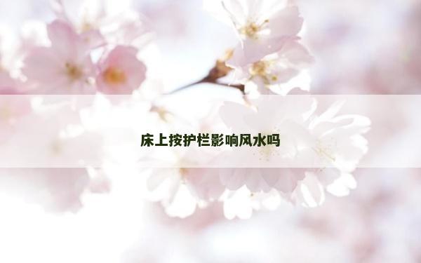 床上按護欄影響風水嗎