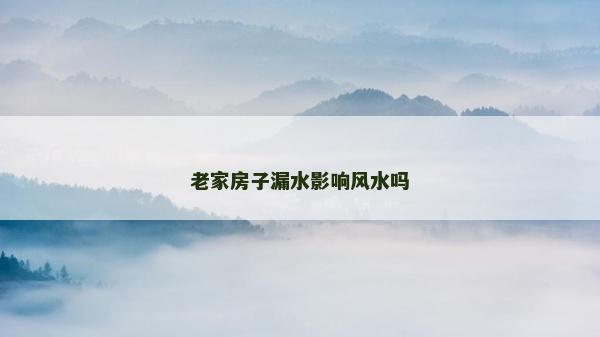 老家房子漏水影響風(fēng)水嗎