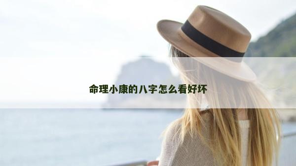 命理小康的八字怎么看好壞