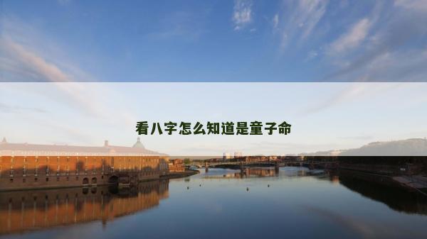 看八字怎么知道是童子命 看八字怎么知道是童子命