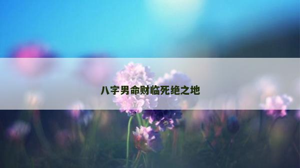八字男命財臨死絕之地