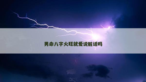 男命八字火旺就愛說臟話嗎