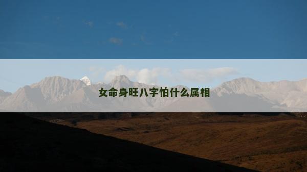 女命身旺八字怕什么屬相