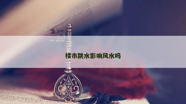 樓市跳水影響風(fēng)水嗎