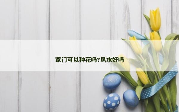 家門可以種花嗎?風水好嗎