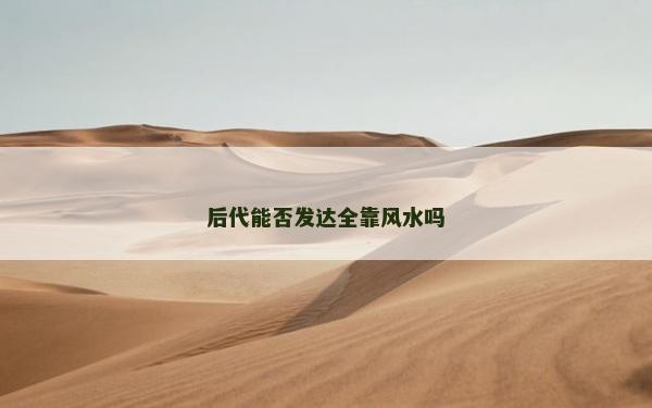 后代能否發達全靠風水嗎