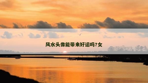 風水頭像能帶來好運嗎?女