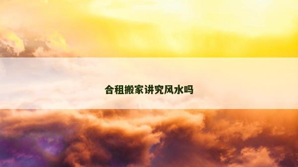 合租搬家講究風(fēng)水嗎