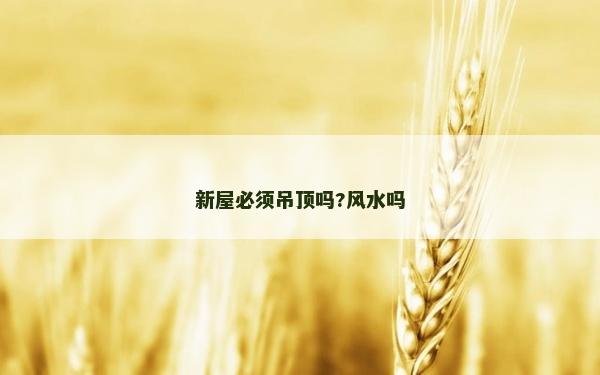 新屋必須吊頂嗎?風(fēng)水嗎