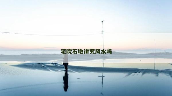 宅院石墩講究風水嗎