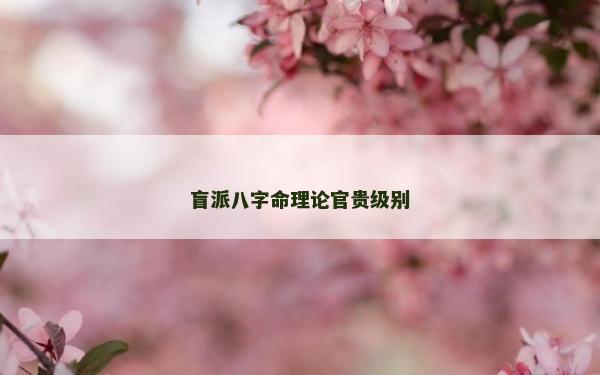 盲派八字命理論官貴級別