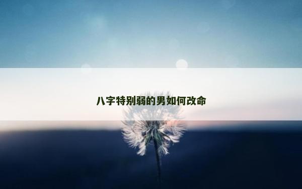 八字特別弱的男如何改命