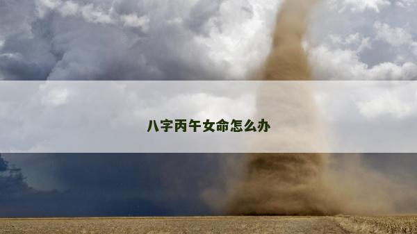八字丙午女命怎么辦