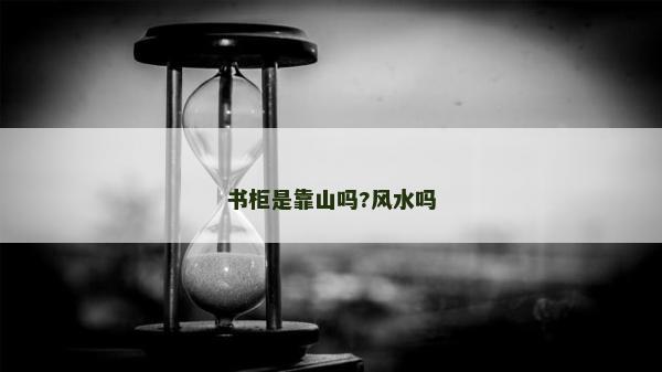 書柜是靠山嗎?風水嗎 書柜是靠山嗎?風水嗎
