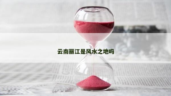 云南麗江是風(fēng)水之地嗎