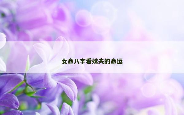 女命八字看妹夫的命運(yùn)
