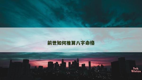 前世如何推算八字命格 前世如何推算八字命格