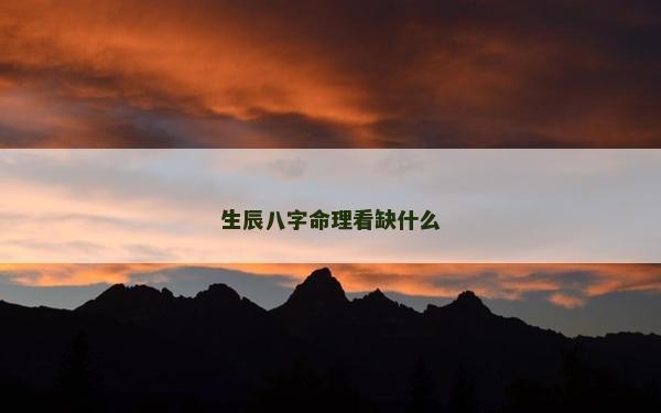 生辰八字命理看缺什么 生辰八字命理看缺什么