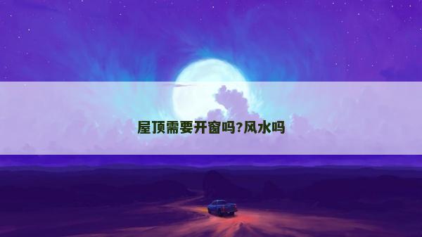 屋頂需要開窗嗎?風水嗎