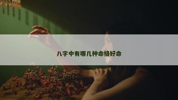 八字中有哪幾種命格好命
