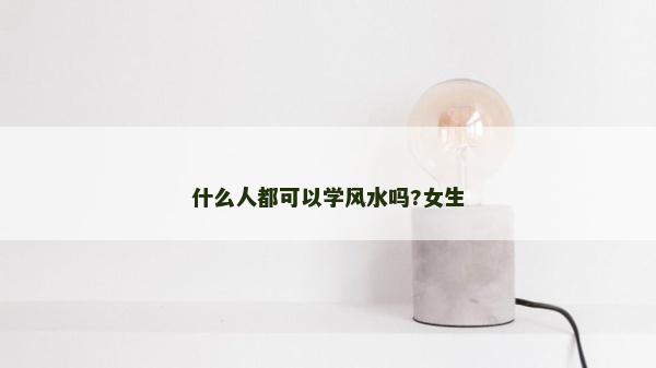 什么人都可以學風水嗎?女生