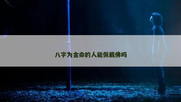 八字為金命的人能佩戴佛嗎