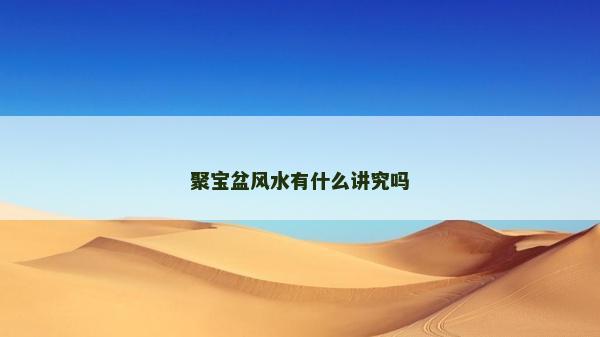 聚寶盆風(fēng)水有什么講究嗎