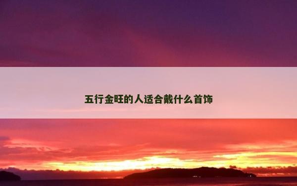 五行金旺的人適合戴什么首飾