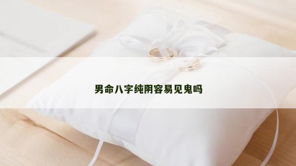 男命八字純陰容易見(jiàn)鬼嗎