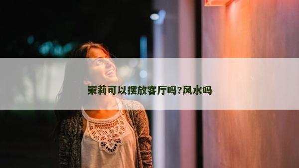 茉莉可以擺放客廳嗎?風水嗎