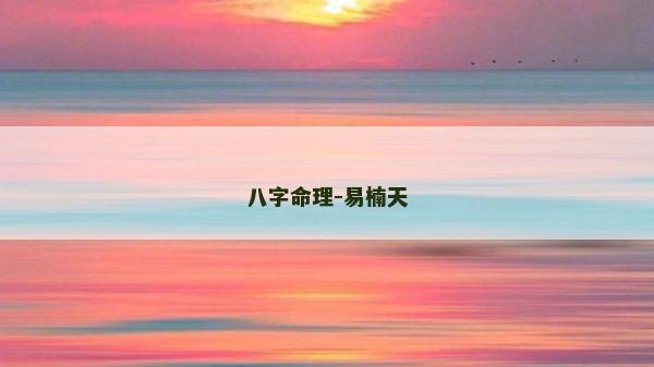 八字命理-易楠天 八字命理-易楠天