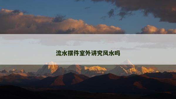 流水擺件室外講究風水嗎