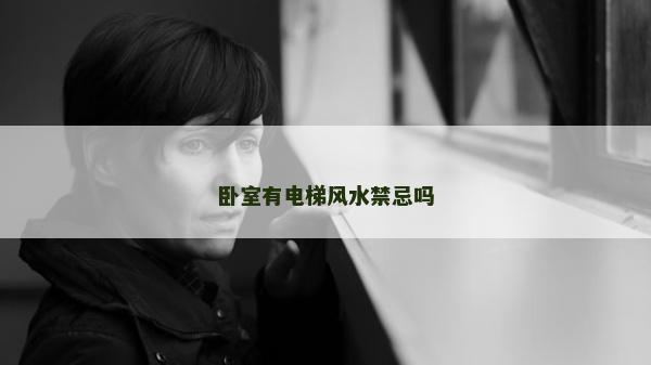 臥室有電梯風水禁忌嗎