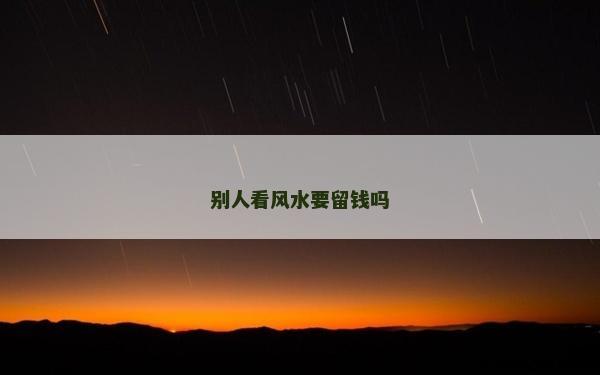 別人看風(fēng)水要留錢嗎