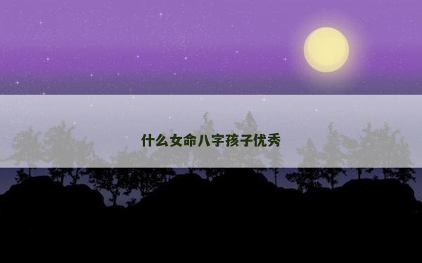 什么女命八字孩子優秀
